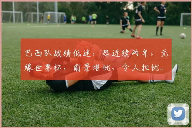 巴西队战绩低迷，恐连续两年，无缘世界杯，前景堪忧，令人担忧。