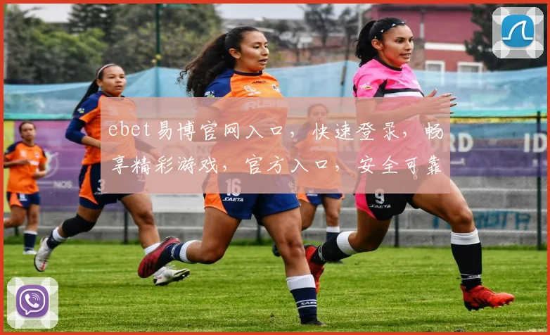 ebet易博官网入口，快速登录，畅享精彩游戏，官方入口，安全可靠，不容错过