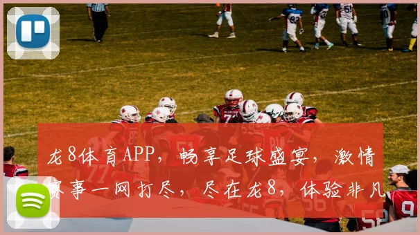 龙8体育APP，畅享足球盛宴，激情赛事一网打尽，尽在龙8，体验非凡