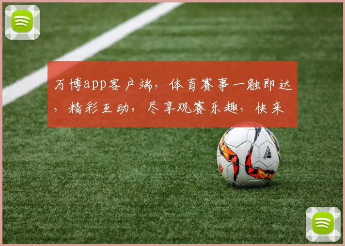 万博app客户端，体育赛事一触即达，精彩互动，尽享观赛乐趣，快来体验