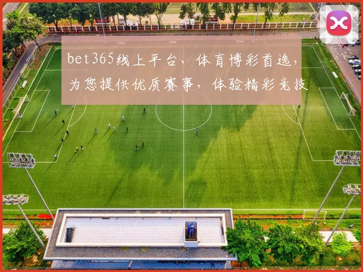 bet365线上平台，体育博彩首选，为您提供优质赛事，体验精彩竞技，尽享娱乐乐趣